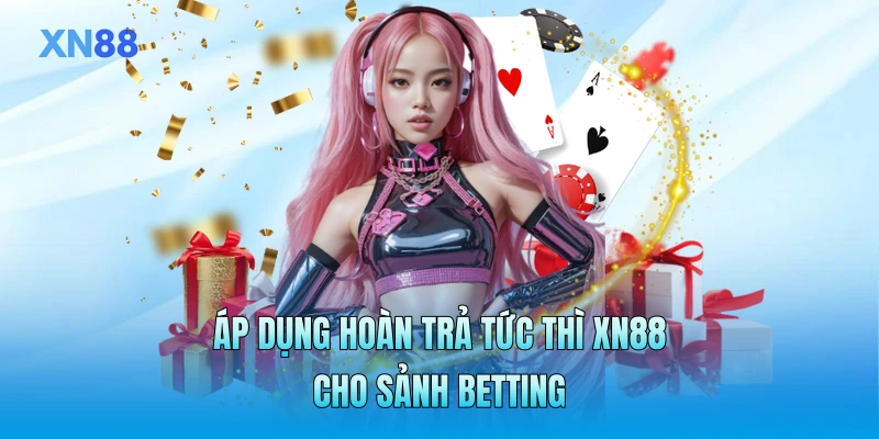 Áp dụng hoàn trả tức thì XN88 cho sảnh betting Áp dụng hoàn trả tức thì XN88 cho sảnh betting