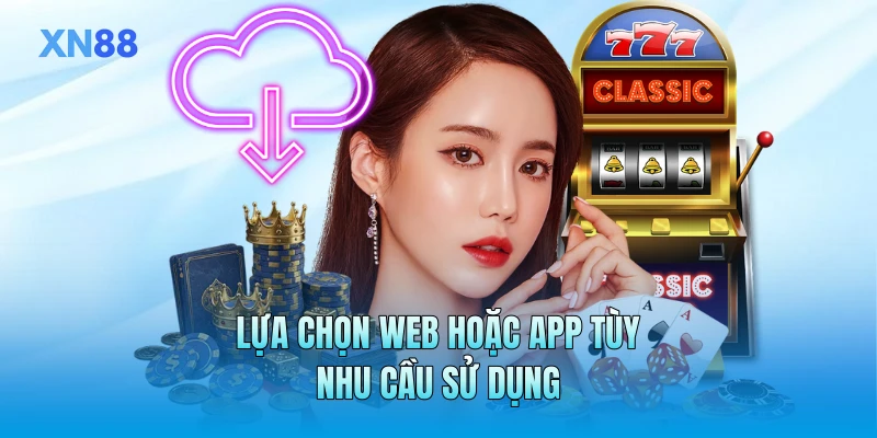 Lựa chọn web hoặc app tùy nhu cầu sử dụng Lựa chọn web hoặc app tùy nhu cầu sử dụng